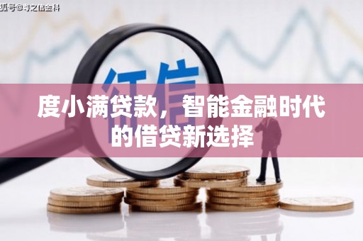清河度小满贷款，智能金融时代的借贷新选择