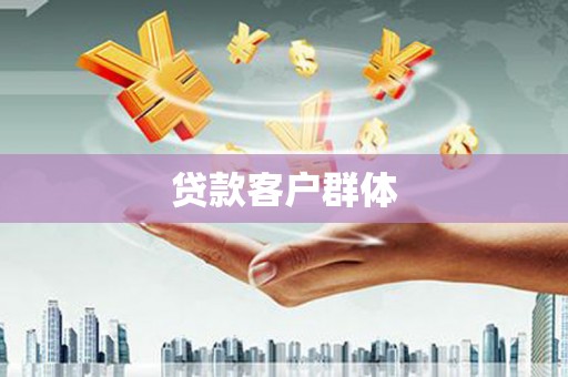 清河贷款客户群体