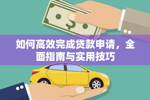 清河如何高效完成贷款申请，全面指南与实用技巧