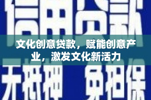 清河文化创意贷款，赋能创意产业，激发文化新活力