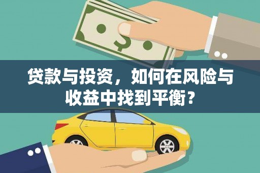 清河贷款与投资，如何在风险与收益中找到平衡？