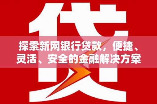 清河探索新网银行贷款，便捷、灵活、安全的金融解决方案