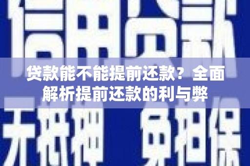 清河贷款能不能提前还款？全面解析提前还款的利与弊
