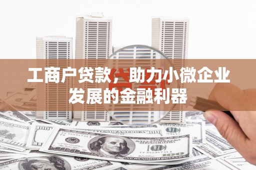 清河工商户贷款，助力小微企业发展的金融利器