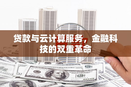 清河贷款与云计算服务，金融科技的双重革命