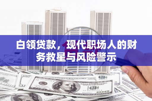 清河白领贷款，现代职场人的财务救星与风险警示