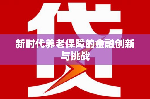 清河新时代养老保障的金融创新与挑战