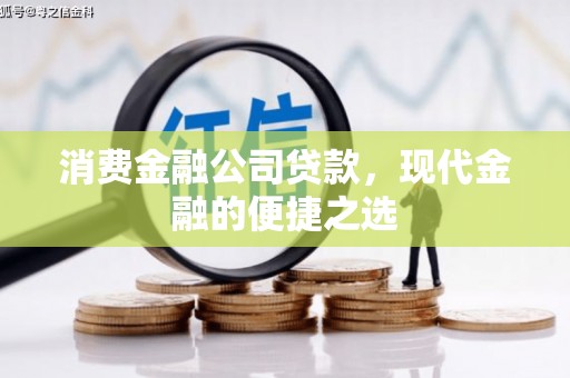 清河消费金融公司贷款，现代金融的便捷之选