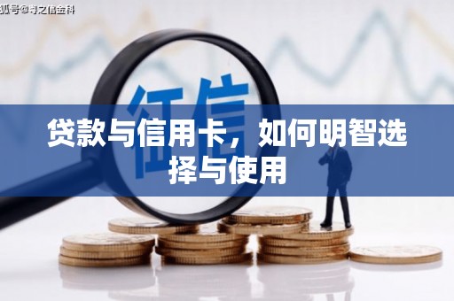 清河贷款与信用卡，如何明智选择与使用