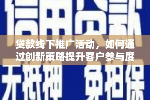 清河贷款线下推广活动，如何通过创新策略提升客户参与度