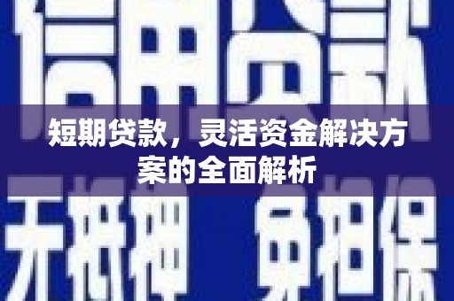 清河短期贷款，灵活资金解决方案的全面解析