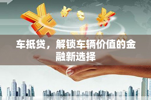 清河车抵贷，解锁车辆价值的金融新选择