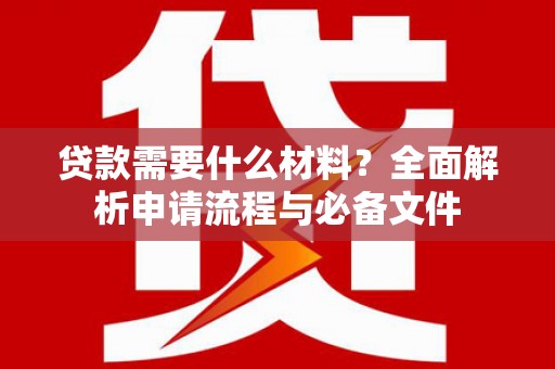 清河贷款需要什么材料？全面解析申请流程与必备文件