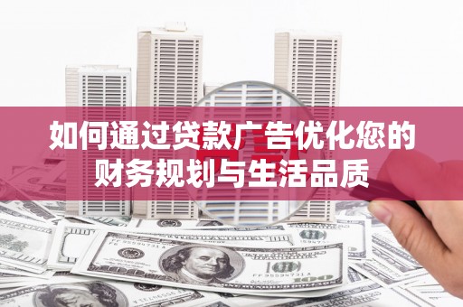 清河如何通过贷款广告优化您的财务规划与生活品质