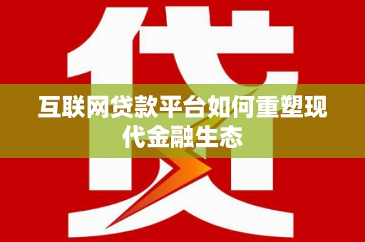 清河互联网贷款平台如何重塑现代金融生态