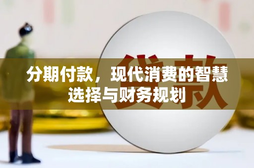清河分期付款，现代消费的智慧选择与财务规划