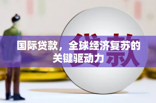 清河国际贷款，全球经济复苏的关键驱动力