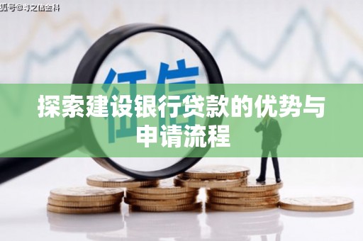 清河探索建设银行贷款的优势与申请流程
