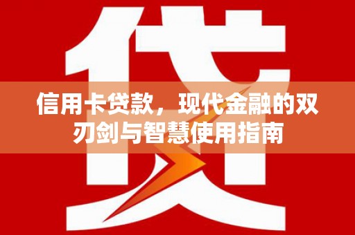 清河信用卡贷款，现代金融的双刃剑与智慧使用指南