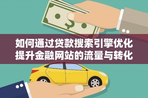 清河如何通过贷款搜索引擎优化提升金融网站的流量与转化率