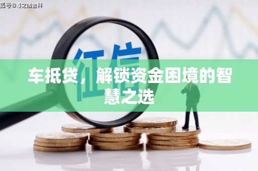 清河车抵贷，解锁资金困境的智慧之选