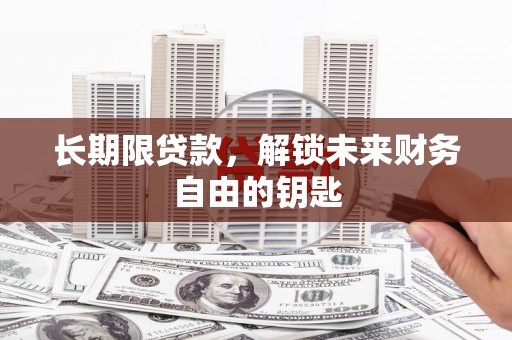 清河长期限贷款，解锁未来财务自由的钥匙
