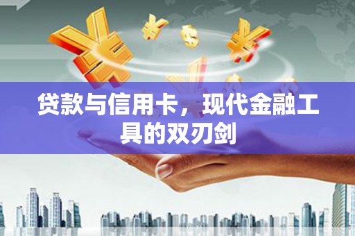 清河贷款与信用卡，现代金融工具的双刃剑