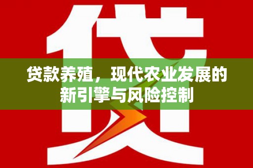 清河贷款养殖，现代农业发展的新引擎与风险控制