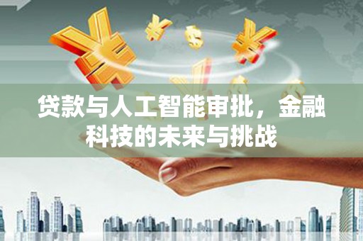 清河贷款与人工智能审批，金融科技的未来与挑战