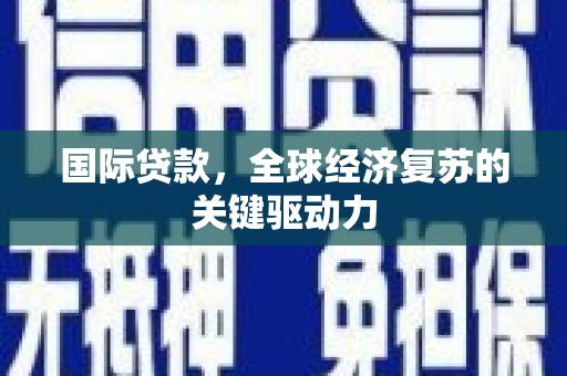 清河国际贷款，全球经济复苏的关键驱动力