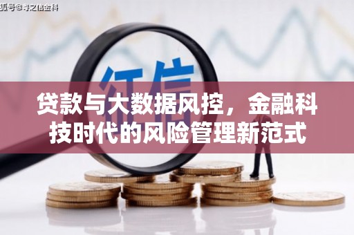 清河贷款与大数据风控，金融科技时代的风险管理新范式