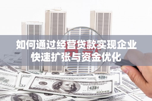 清河如何通过经营贷款实现企业快速扩张与资金优化