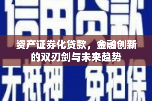 清河资产证券化贷款，金融创新的双刃剑与未来趋势