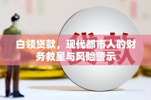 清河白领贷款，现代都市人的财务救星与风险警示