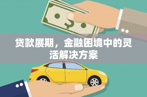 清河贷款展期，金融困境中的灵活解决方案