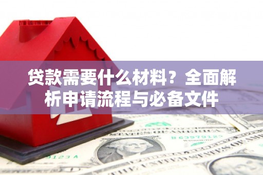 清河贷款需要什么材料？全面解析申请流程与必备文件