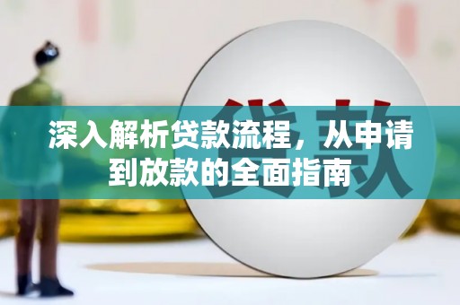 清河深入解析贷款流程，从申请到放款的全面指南