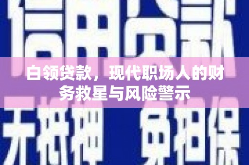 清河白领贷款，现代职场人的财务救星与风险警示