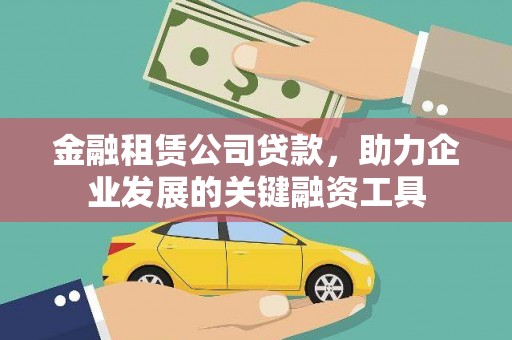 清河金融租赁公司贷款，助力企业发展的关键融资工具