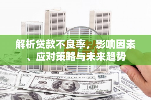 清河解析贷款不良率，影响因素、应对策略与未来趋势