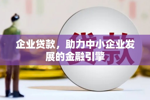 清河企业贷款，助力中小企业发展的金融引擎