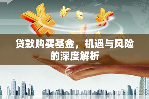 清河贷款购买基金，机遇与风险的深度解析