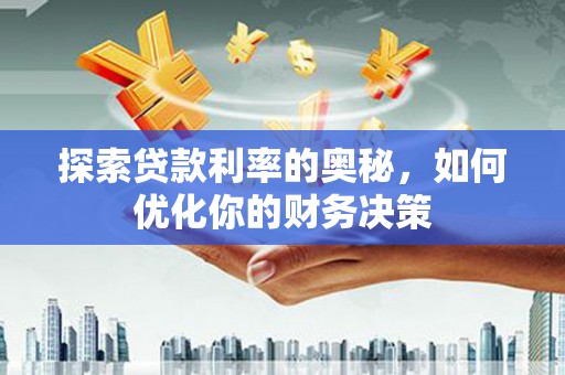 清河探索贷款利率的奥秘，如何优化你的财务决策