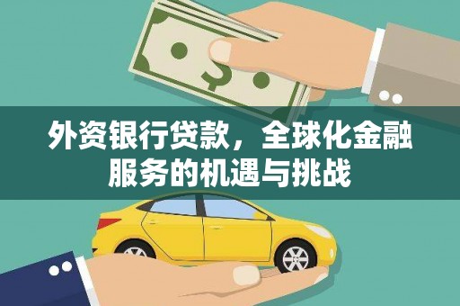 清河外资银行贷款，全球化金融服务的机遇与挑战