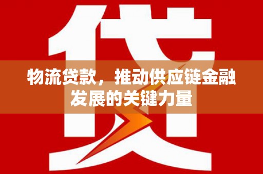 清河物流贷款，推动供应链金融发展的关键力量