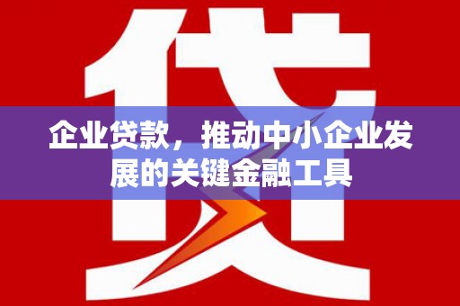 清河企业贷款，推动中小企业发展的关键金融工具