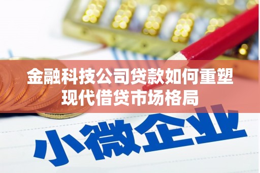 清河金融科技公司贷款如何重塑现代借贷市场格局