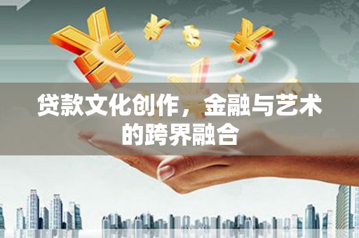 清河贷款文化创作，金融与艺术的跨界融合