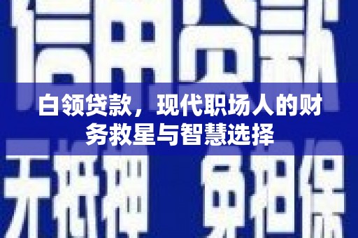 清河白领贷款，现代职场人的财务救星与智慧选择