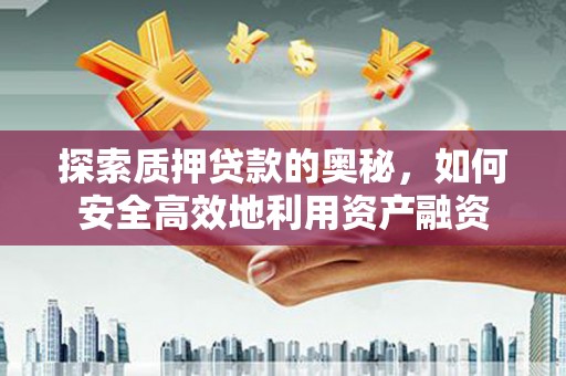 清河探索质押贷款的奥秘，如何安全高效地利用资产融资